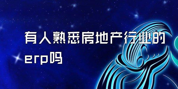 有人熟悉房地产行业的erp吗