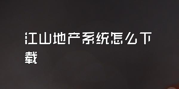 江山地产系统怎么下载