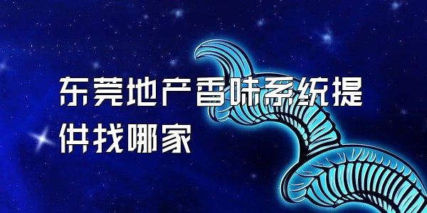 东莞地产香味系统提供找哪家