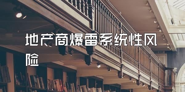 地产商爆雷系统性风险