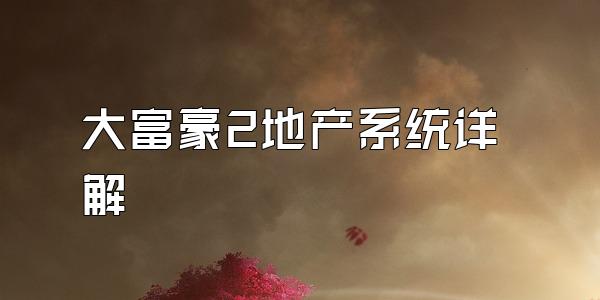 大富豪2地产系统详解