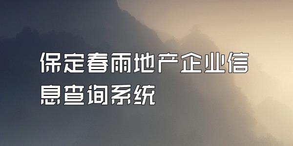 保定春雨地产企业信息查询系统