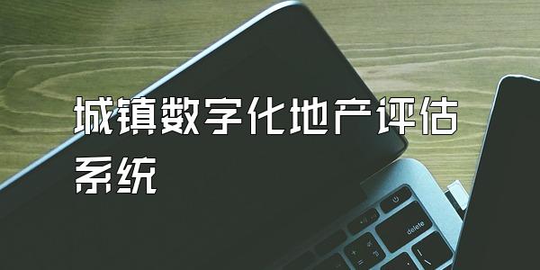 城镇数字化地产评估系统