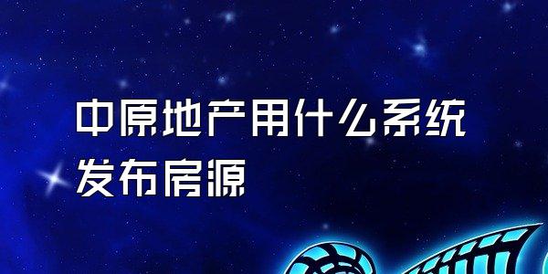 中原地产用什么系统发布房源