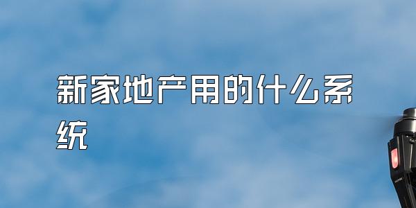 新家地产用的什么系统