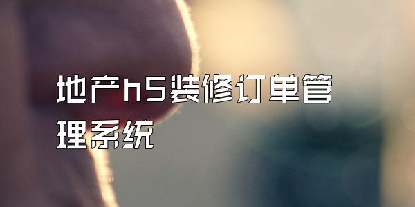 地产h5装修订单管理系统