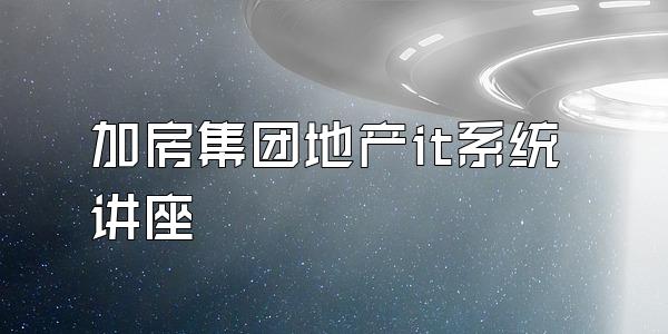 加房集团地产it系统讲座