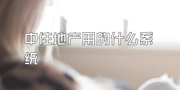 中住地产用的什么系统