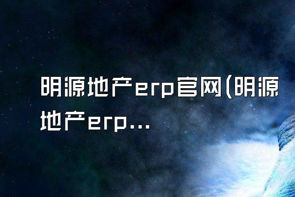 明源地产erp官网(明源地产erp系统电话)