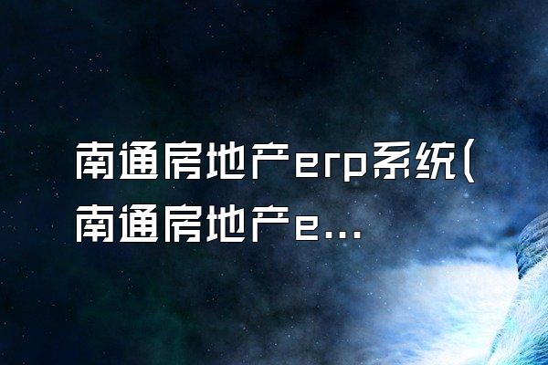 南通房地产erp系统(南通房地产erp系统官网)