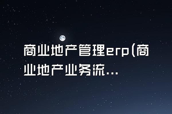 商业地产管理erp(商业地产业务流程)
