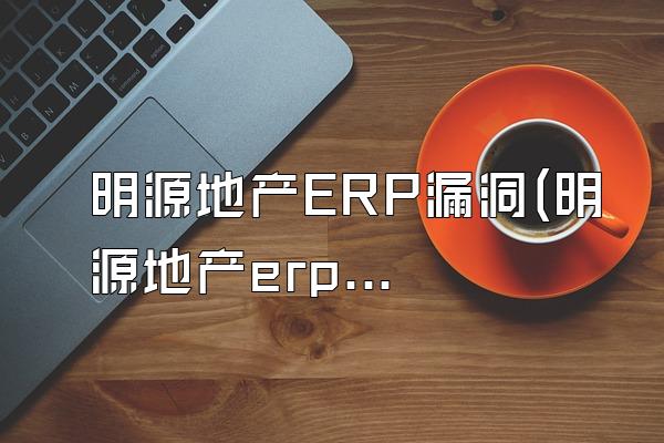 明源地产ERP漏洞(明源地产erp漏洞分析)