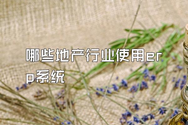 哪些地产行业使用erp系统