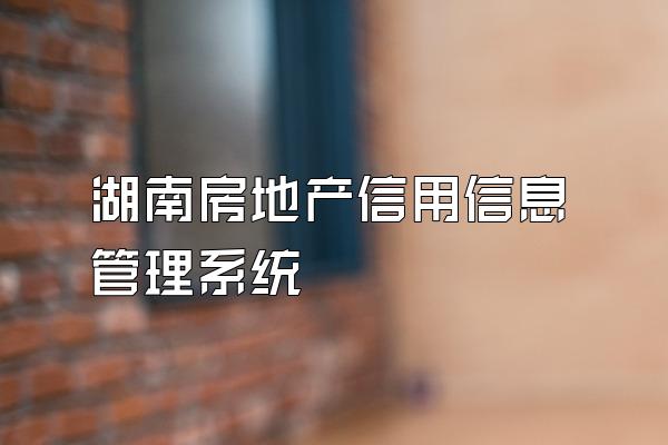 湖南房地产信用信息管理系统
