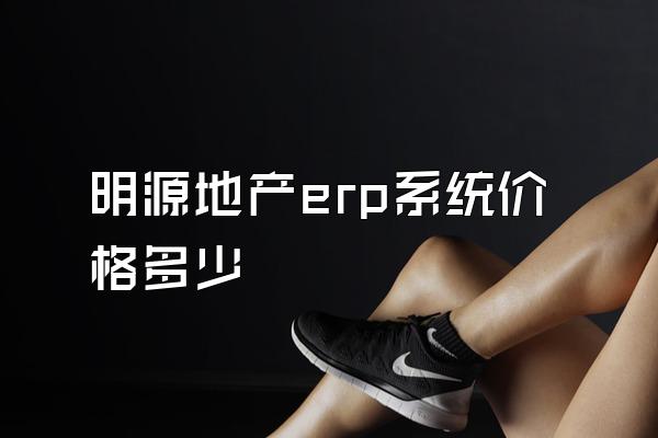 明源地产erp系统价格多少