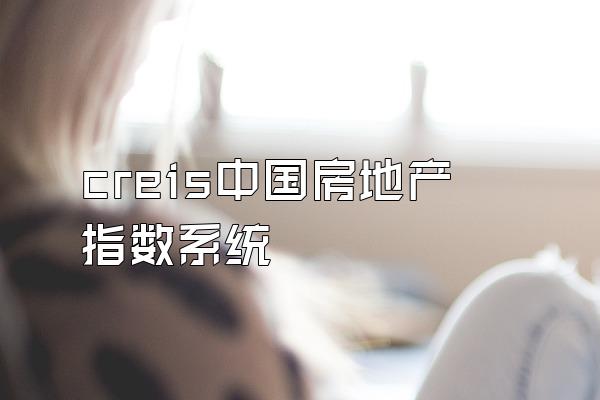 creis中国房地产指数系统