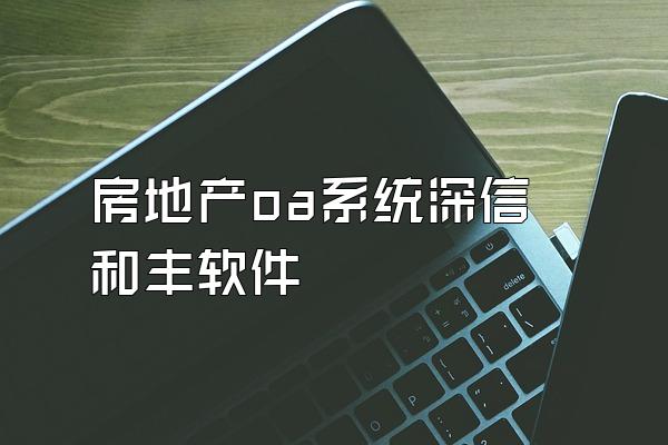 房地产oa系统深信和丰软件