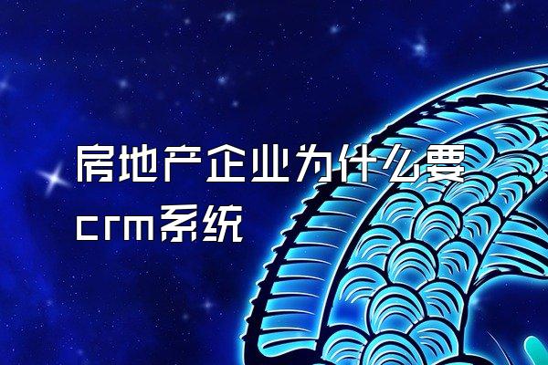 房地产企业为什么要crm系统