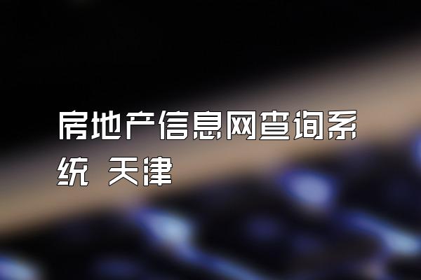 房地产信息网查询系统 天津