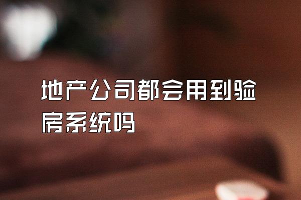 地产公司都会用到验房系统吗