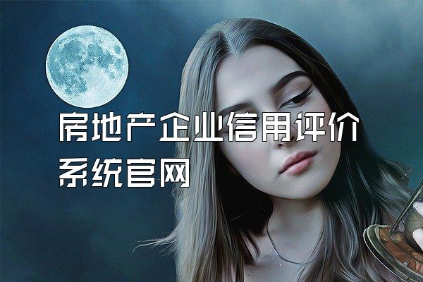 房地产企业信用评价系统官网