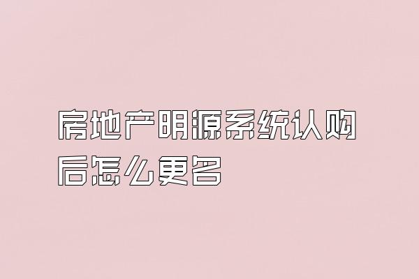 房地产明源系统认购后怎么更名