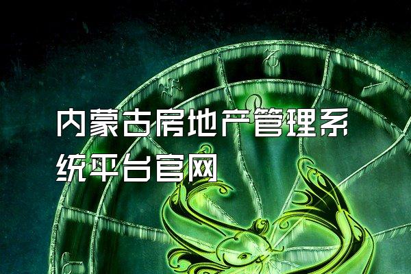 内蒙古房地产管理系统平台官网