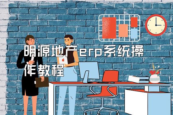 明源地产erp系统操作教程