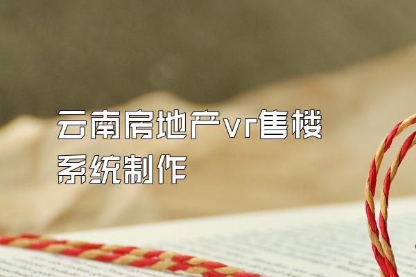 云南房地产vr售楼系统制作