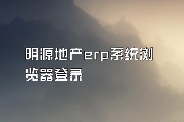 明源地产erp系统浏览器登录